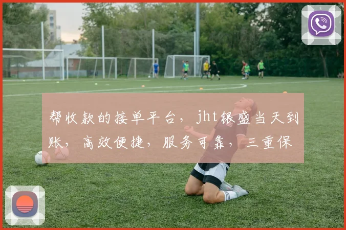 帮收款的接单平台，jht银盛当天到账，高效便捷，服务可靠，三重保障，让您无忧收款