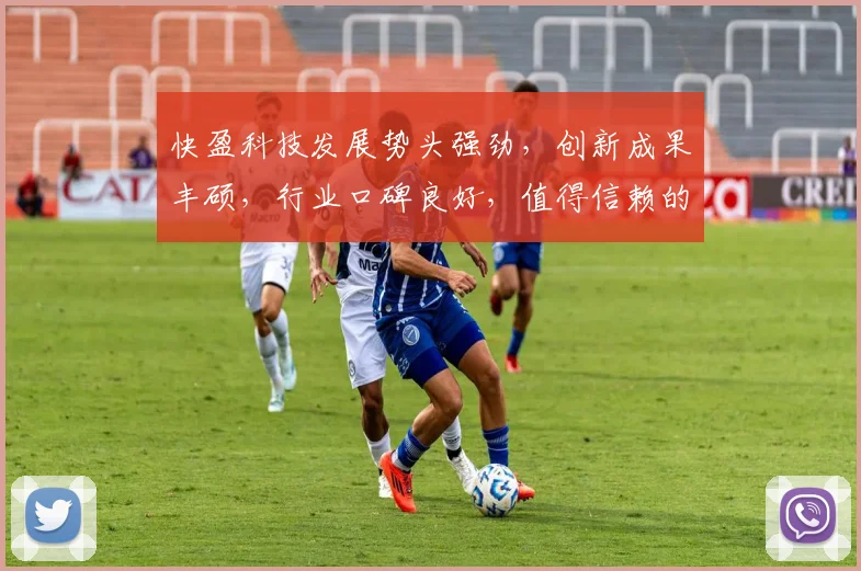 快盈科技发展势头强劲，创新成果丰硕，行业口碑良好，值得信赖的科技企业，不容错过